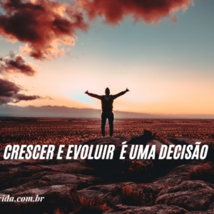 CRESCER E EVOLUIR  É UMA DECISÃO